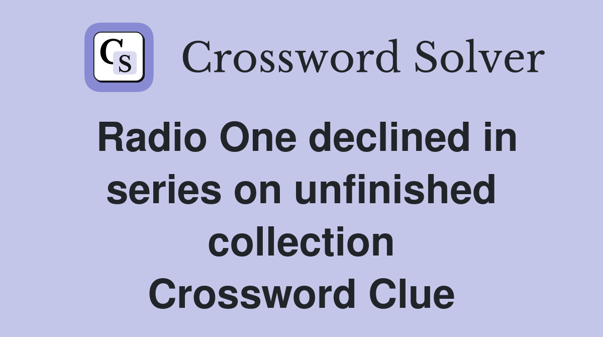 Radio One declined in series on unfinished collection Crossword Clue