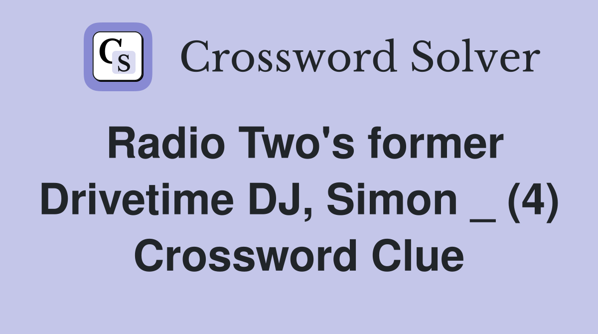 Radio Two's former Drivetime DJ, Simon _ (4) Crossword Clue
