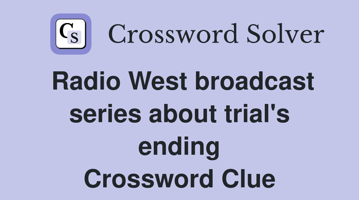 Radio West broadcast series about trial's ending Crossword Clue