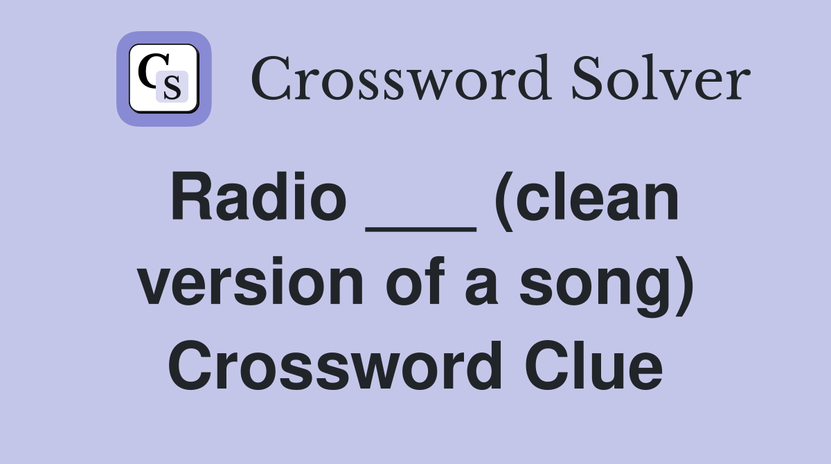 Radio ___ (clean version of a song) Crossword Clue