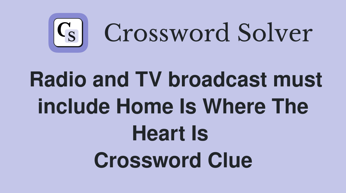 Radio and TV broadcast must include Home Is Where The Heart Is  Crossword Clue