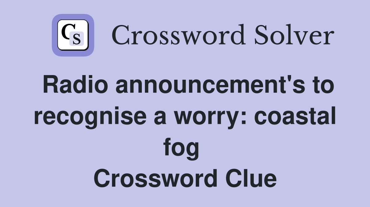 Radio announcement's to recognise a worry: coastal fog  Crossword Clue
