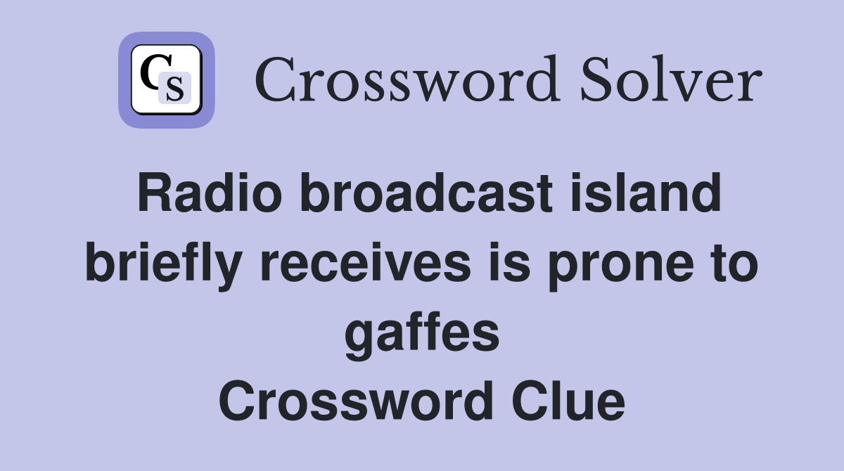 Radio broadcast island briefly receives is prone to gaffes Crossword Clue