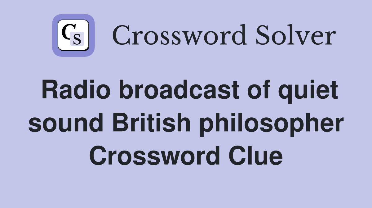 Radio broadcast of quiet sound British philosopher Crossword Clue