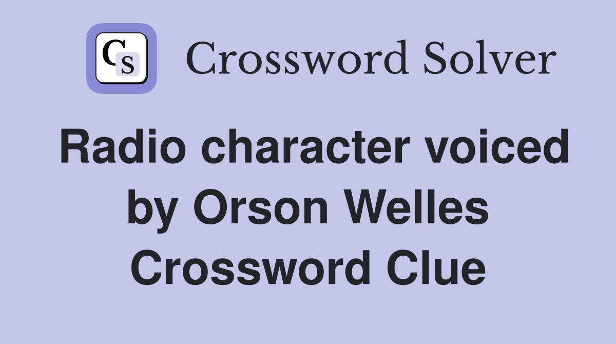 Radio character voiced by Orson Welles Crossword Clue