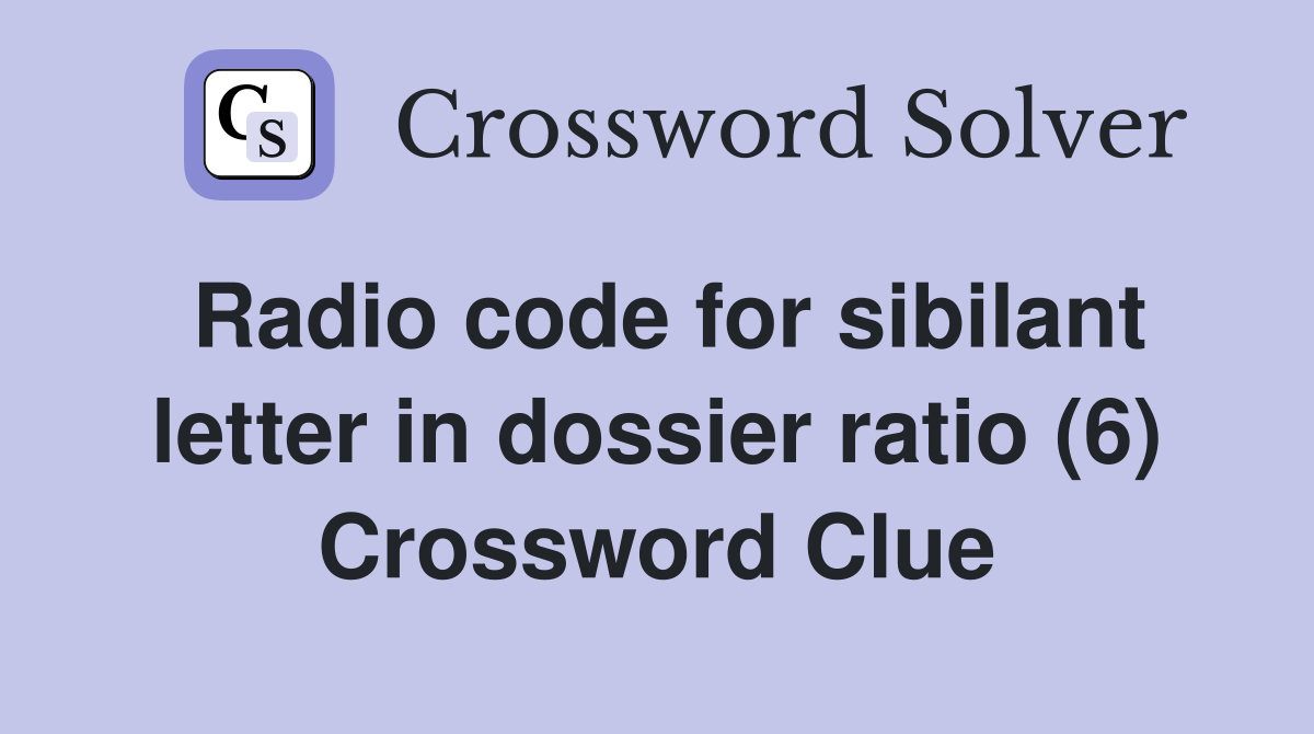 Radio code for sibilant letter in dossier ratio (6) Crossword Clue
