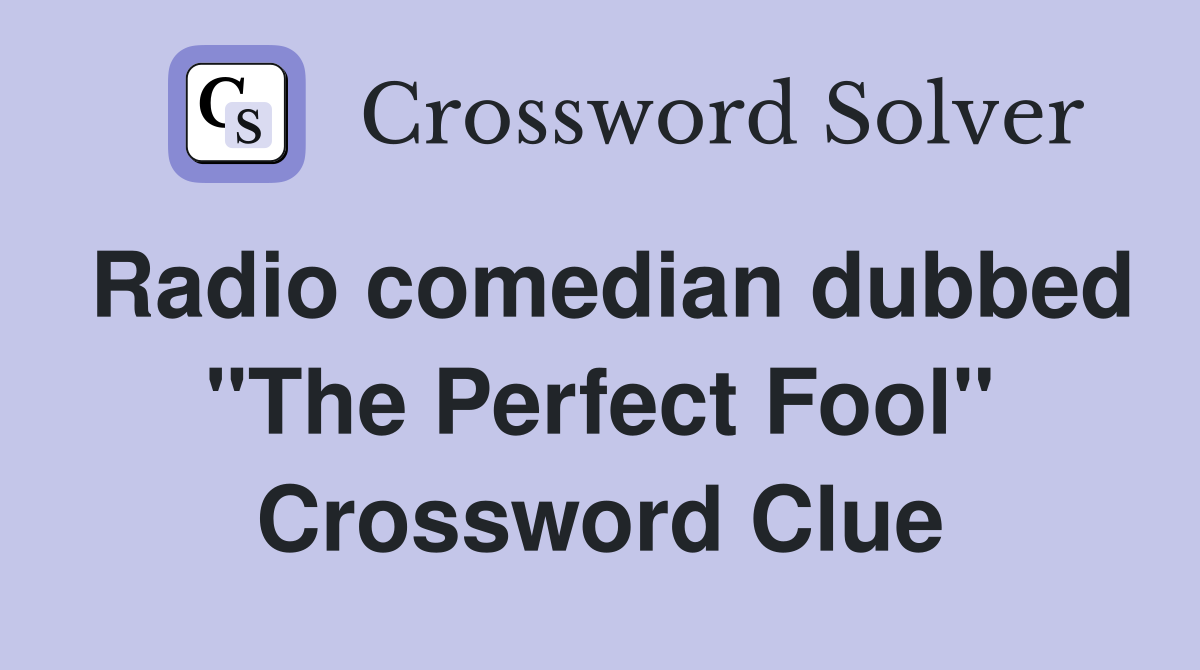 Radio comedian dubbed "The Perfect Fool" Crossword Clue