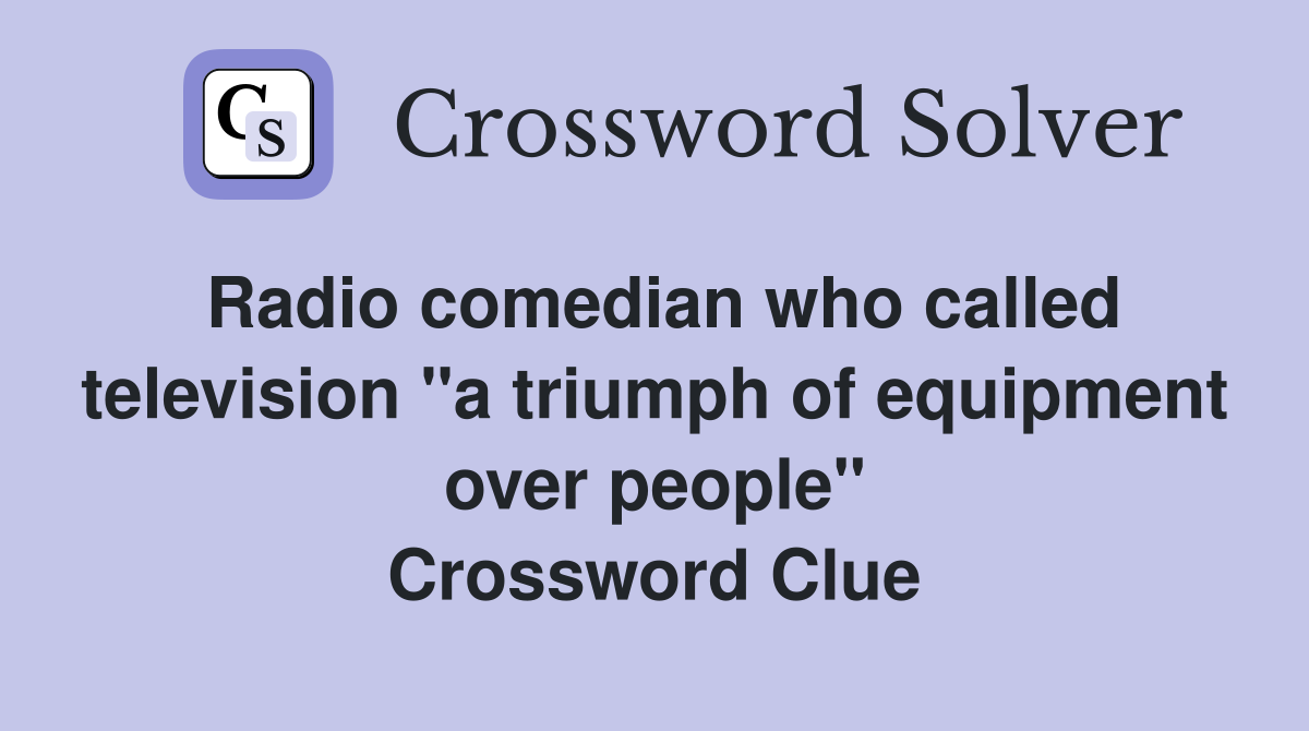 Radio comedian who called television "a triumph of equipment over people" Crossword Clue