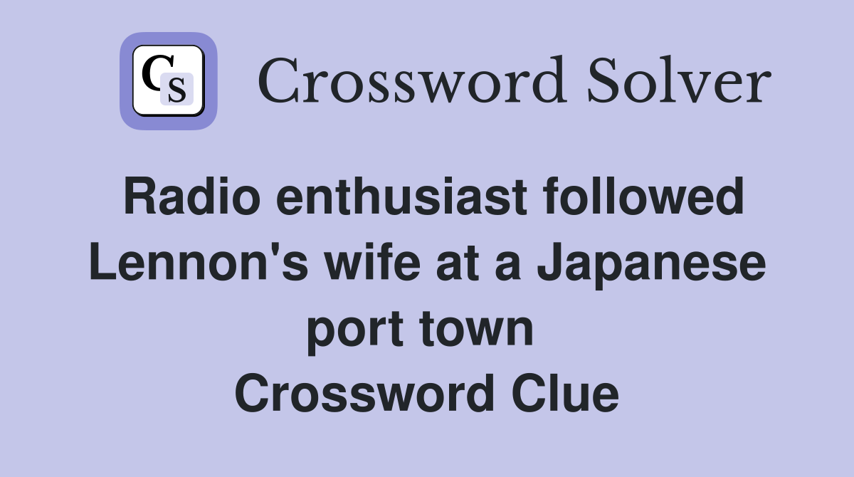 Radio enthusiast followed Lennon's wife at a Japanese port town  Crossword Clue