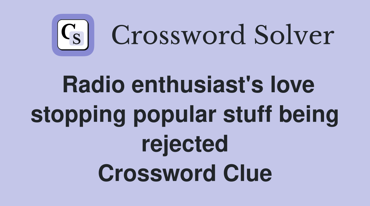 Radio enthusiast's love stopping popular stuff being rejected Crossword Clue