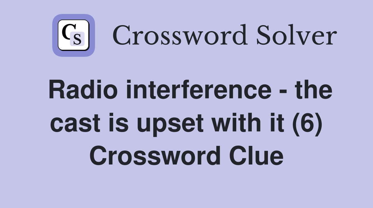 Radio interference - the cast is upset with it (6) Crossword Clue
