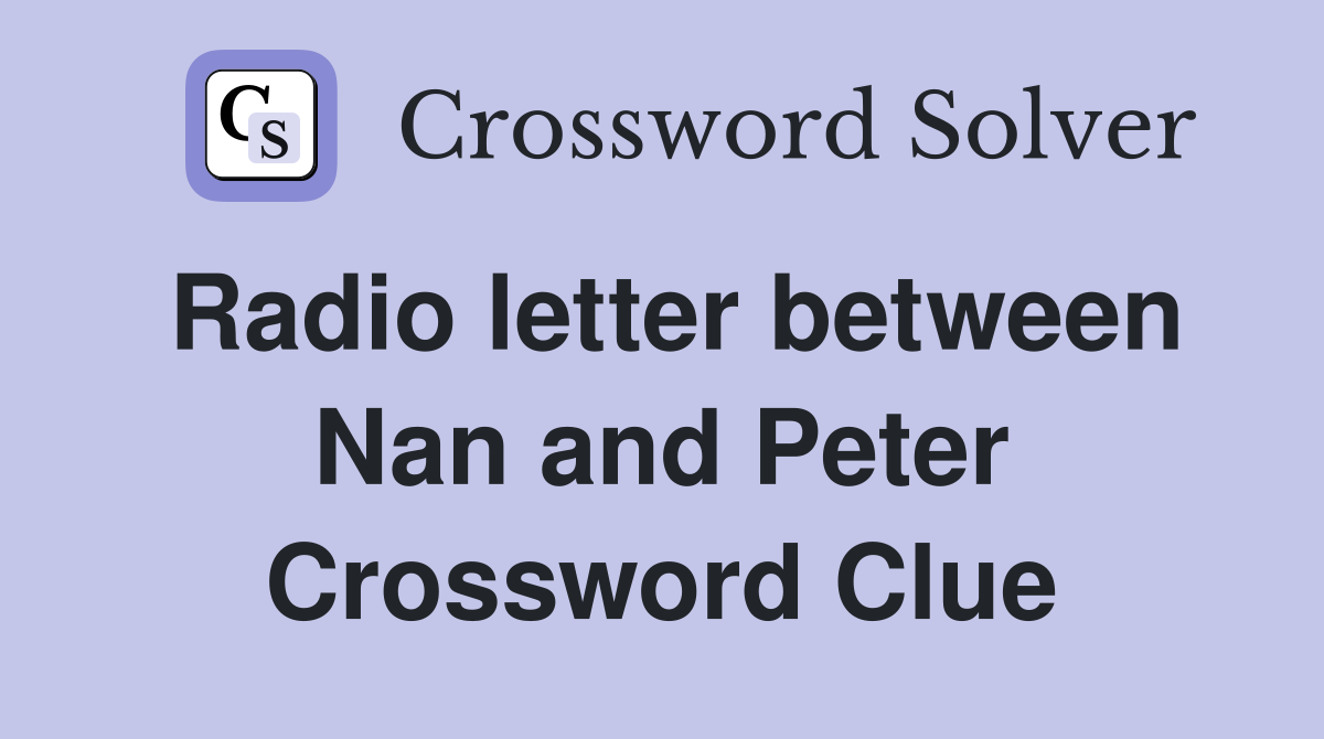 Radio letter between Nan and Peter Crossword Clue