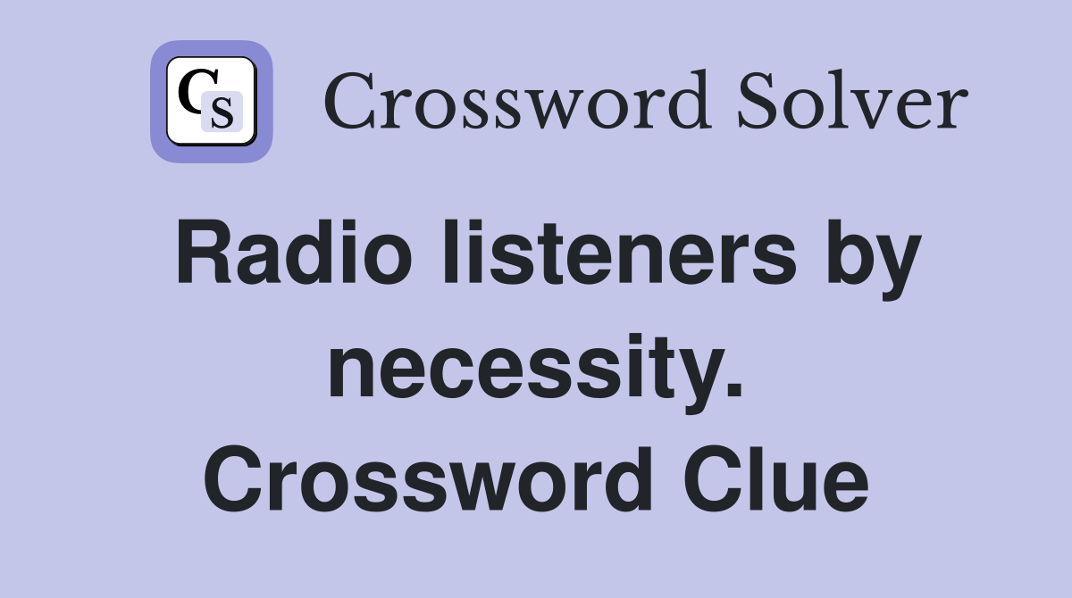 Radio listeners by necessity. Crossword Clue