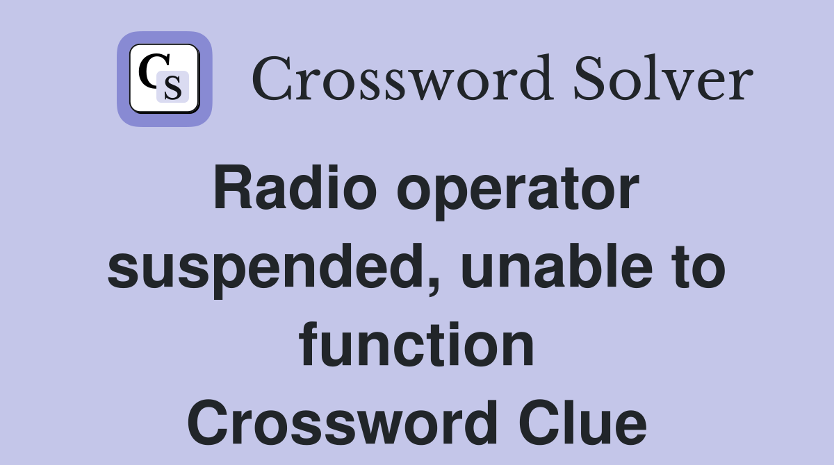 Radio operator suspended, unable to function Crossword Clue