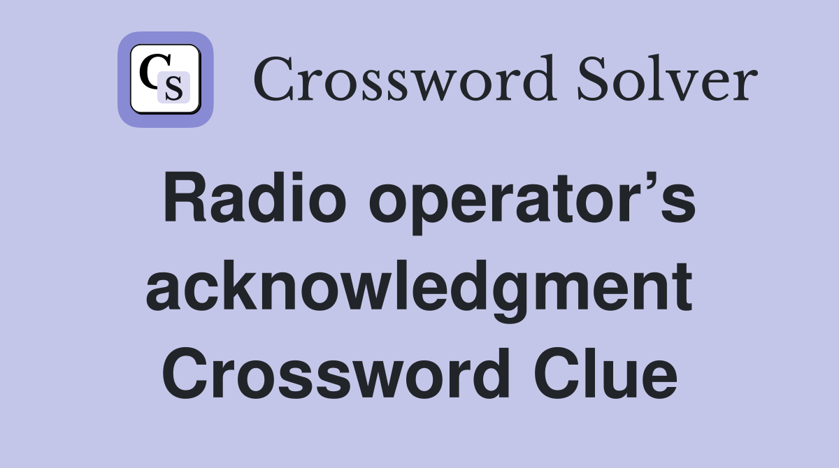 Radio operator’s acknowledgment Crossword Clue