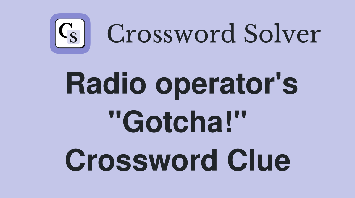 Radio operator's "Gotcha!" Crossword Clue
