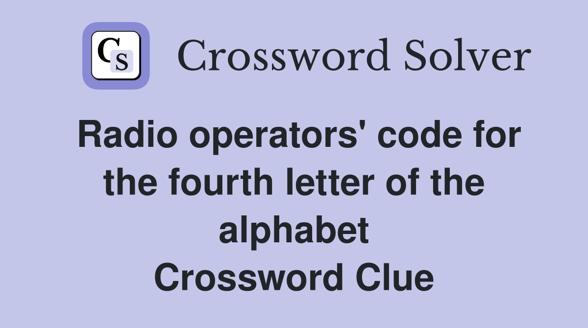 Radio operators' code for the fourth letter of the alphabet Crossword Clue
