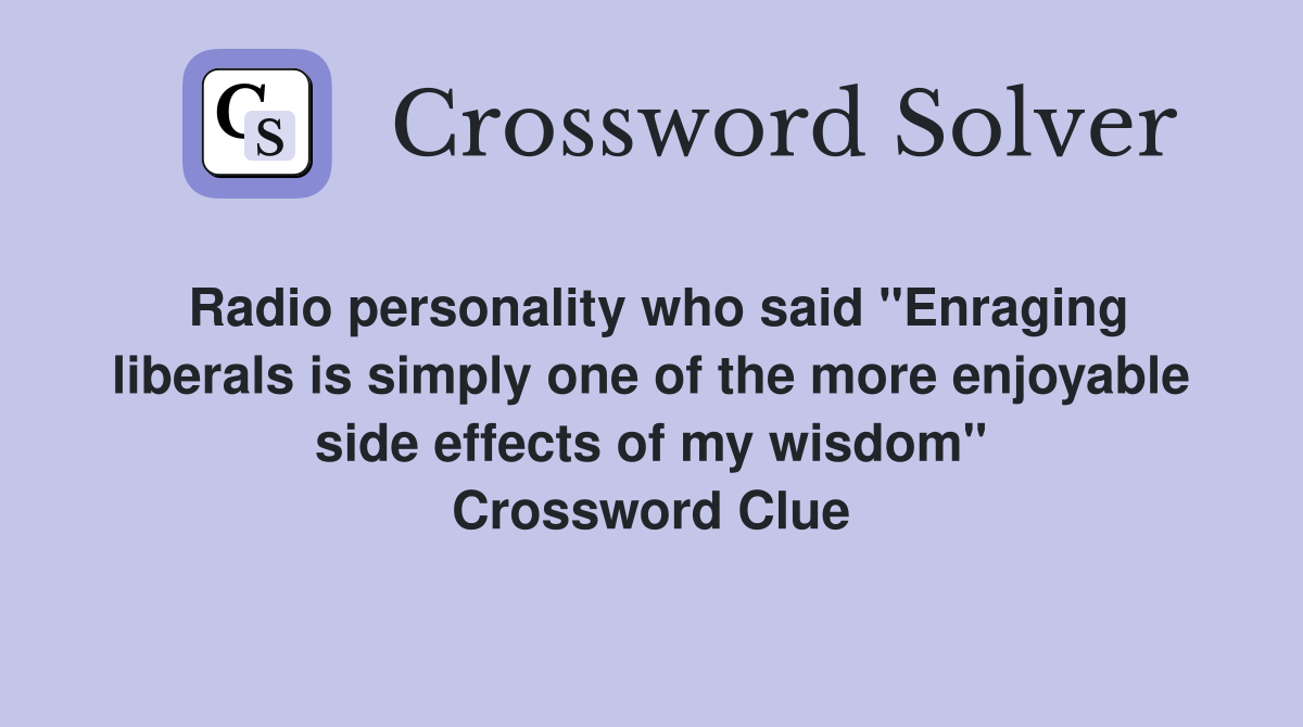 Radio personality who said "Enraging liberals is simply one of the more enjoyable side effects of my wisdom" Crossword Clue