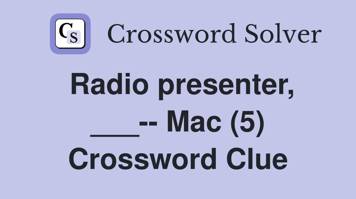Radio presenter, ___-- Mac (5) Crossword Clue