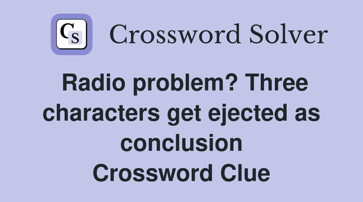 Radio problem? Three characters get ejected as conclusion Crossword Clue