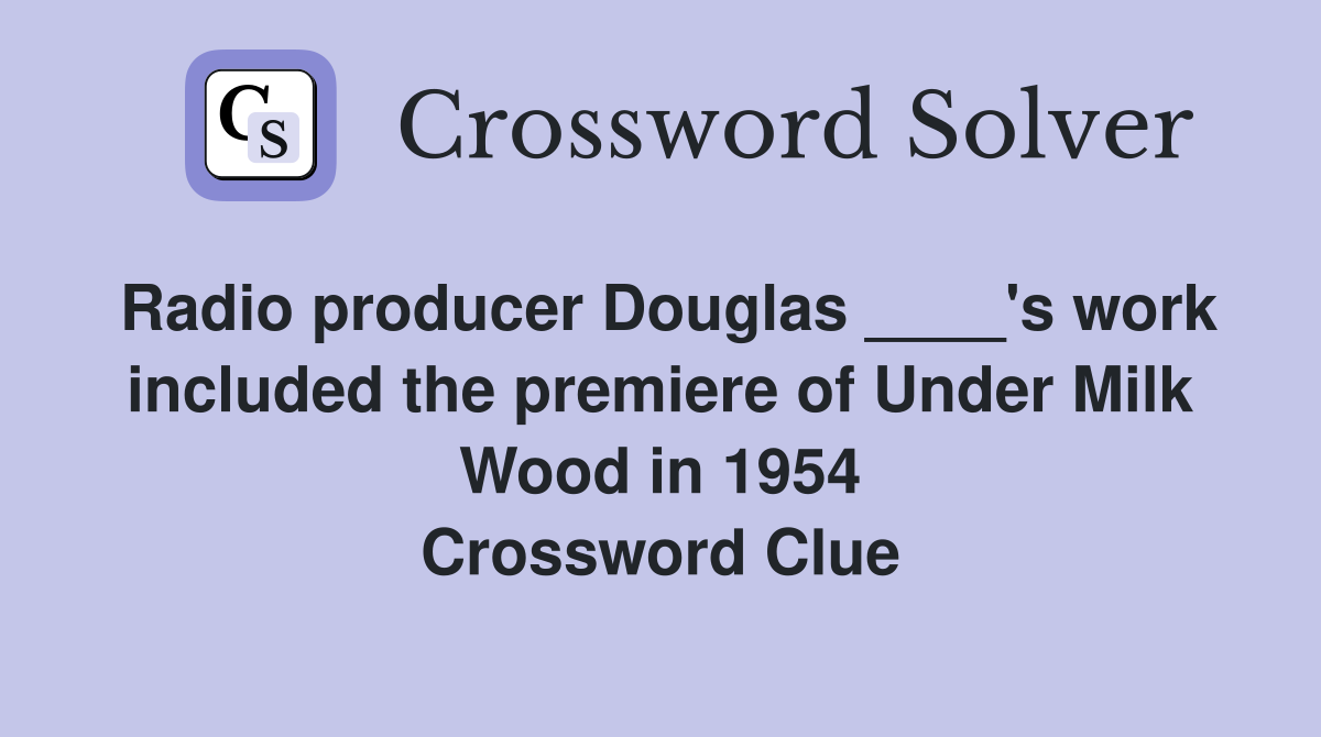 Radio producer Douglas ____'s work included the premiere of Under Milk Wood in 1954 Crossword Clue