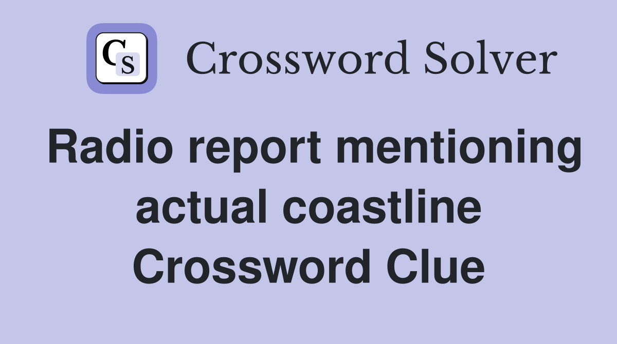Radio report mentioning actual coastline Crossword Clue