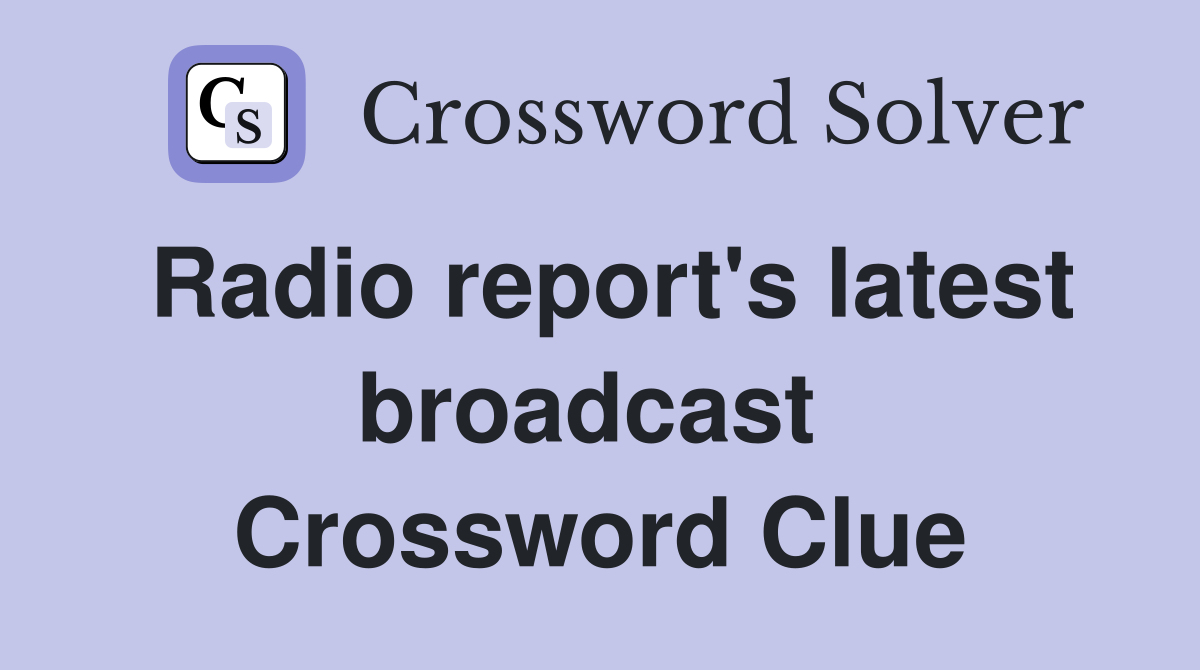 Radio report's latest broadcast  Crossword Clue