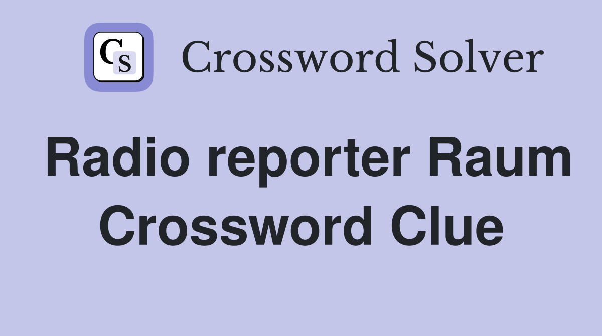 Radio reporter Raum Crossword Clue