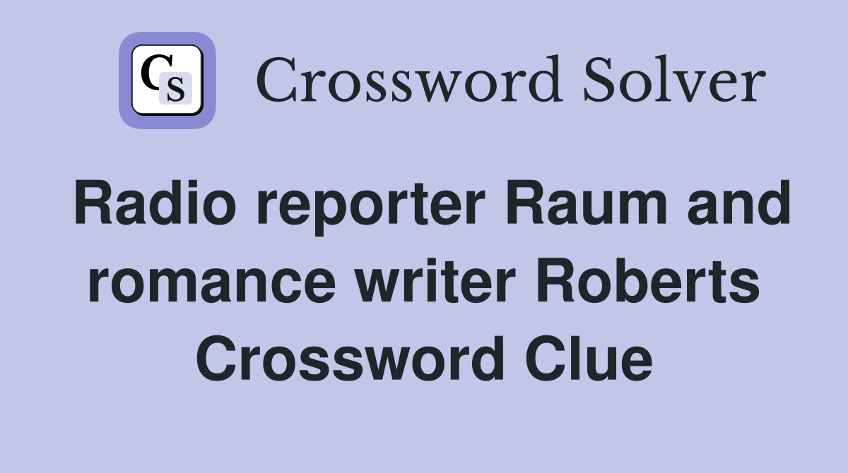 Radio reporter Raum and romance writer Roberts Crossword Clue