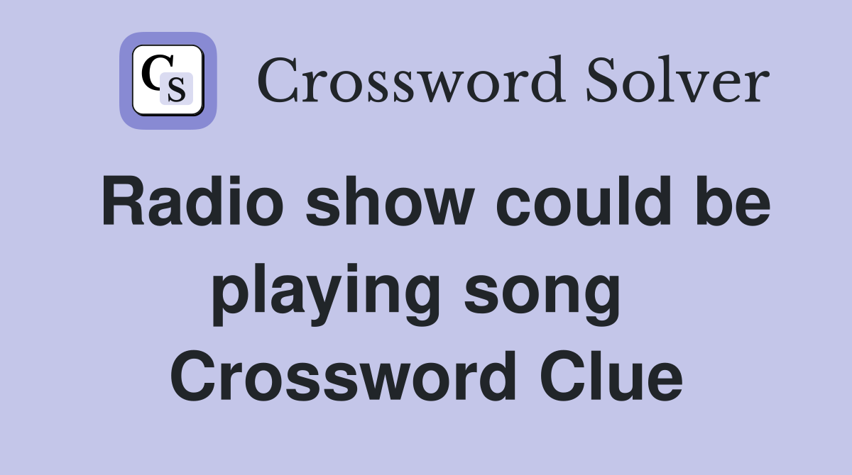 Radio show could be playing song  Crossword Clue