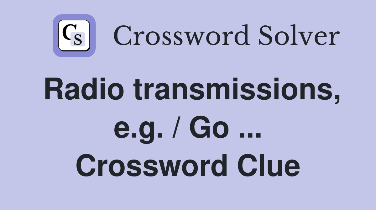 Radio transmissions, e.g. / Go ... Crossword Clue
