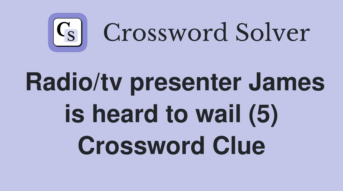 Radio/tv presenter James is heard to wail (5) Crossword Clue