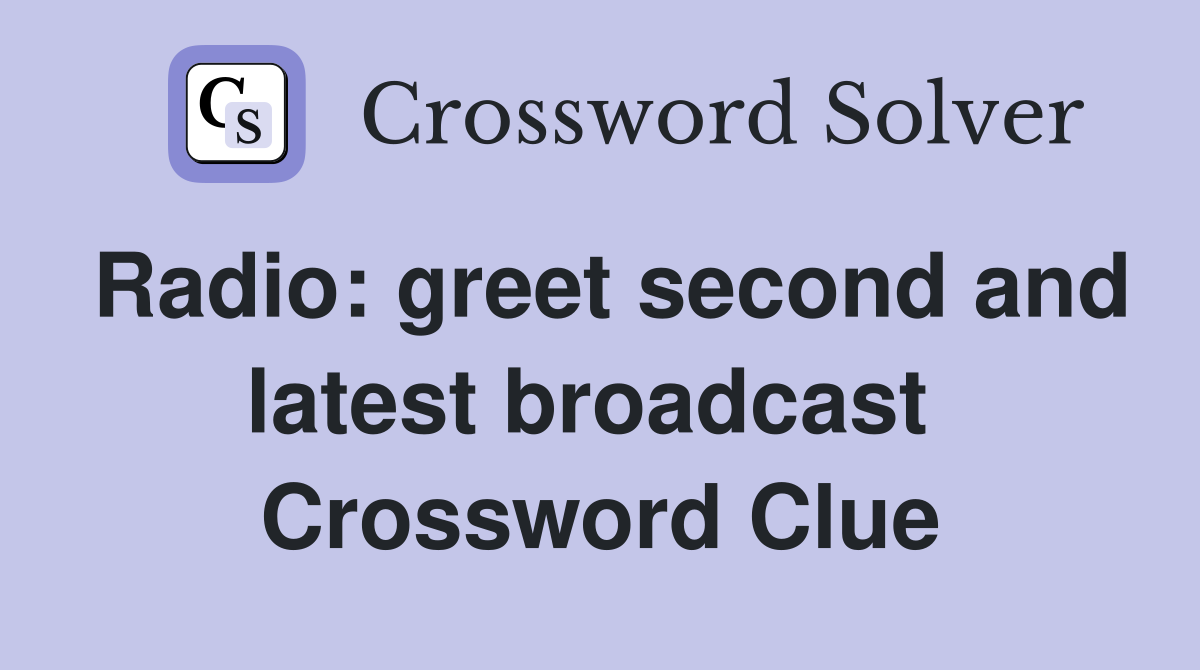 Radio: greet second and latest broadcast  Crossword Clue