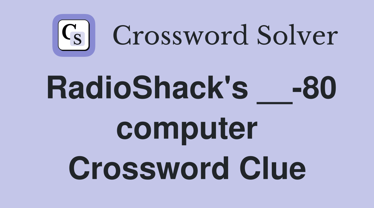 RadioShack's __-80 computer Crossword Clue