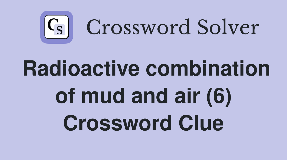 Radioactive combination of mud and air (6) Crossword Clue
