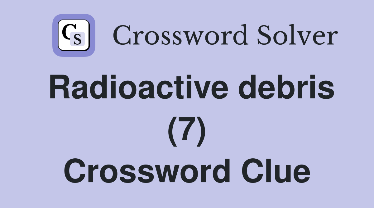 Radioactive debris (7) Crossword Clue
