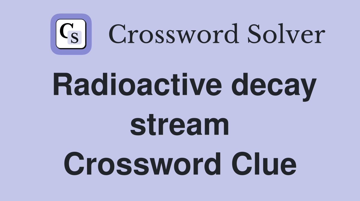 Radioactive decay stream Crossword Clue