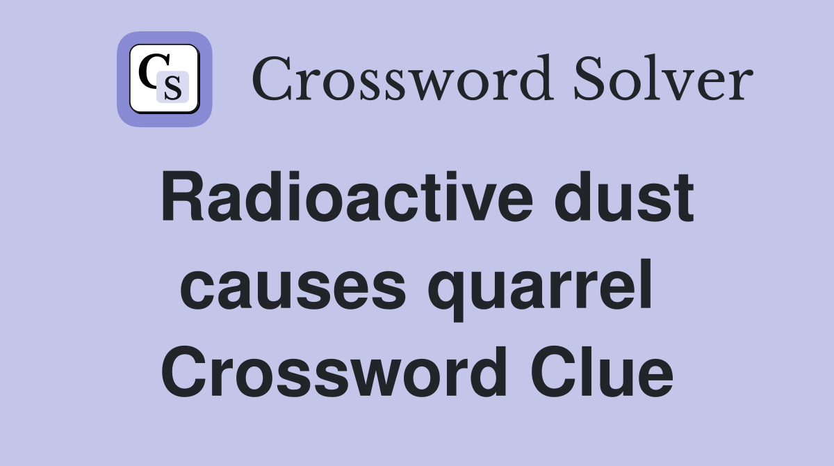 Radioactive dust causes quarrel Crossword Clue