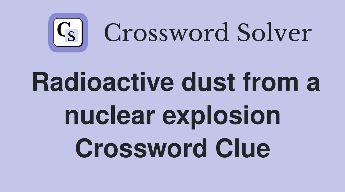 Radioactive dust from a nuclear explosion Crossword Clue