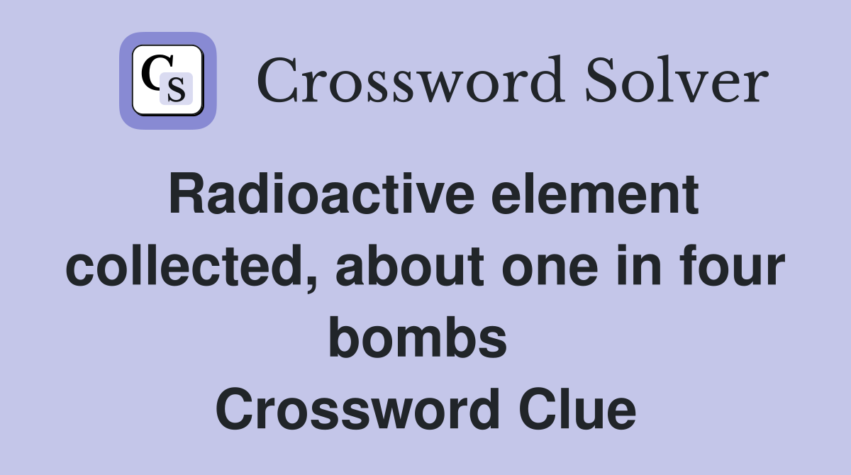 Radioactive element collected, about one in four bombs  Crossword Clue