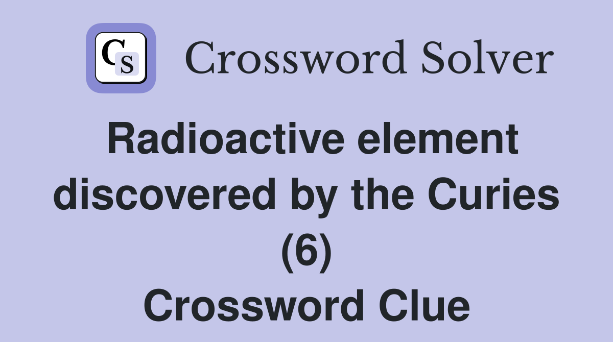 Radioactive element discovered by the Curies (6) Crossword Clue