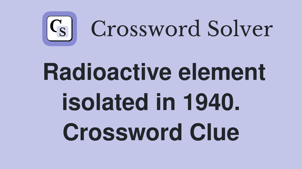 Radioactive element isolated in 1940. Crossword Clue