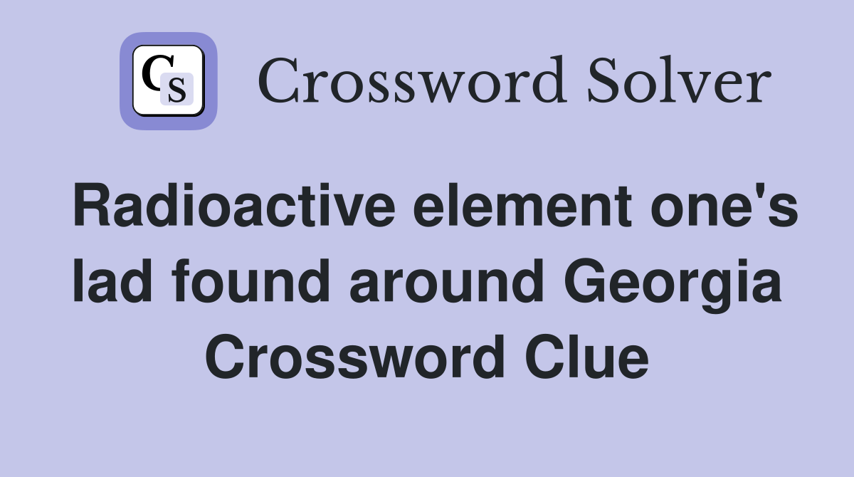 Radioactive element one's lad found around Georgia Crossword Clue