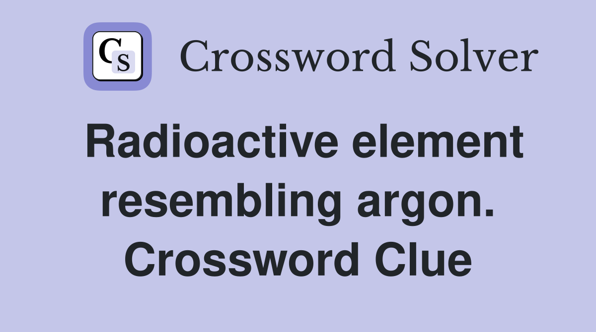 Radioactive element resembling argon. Crossword Clue