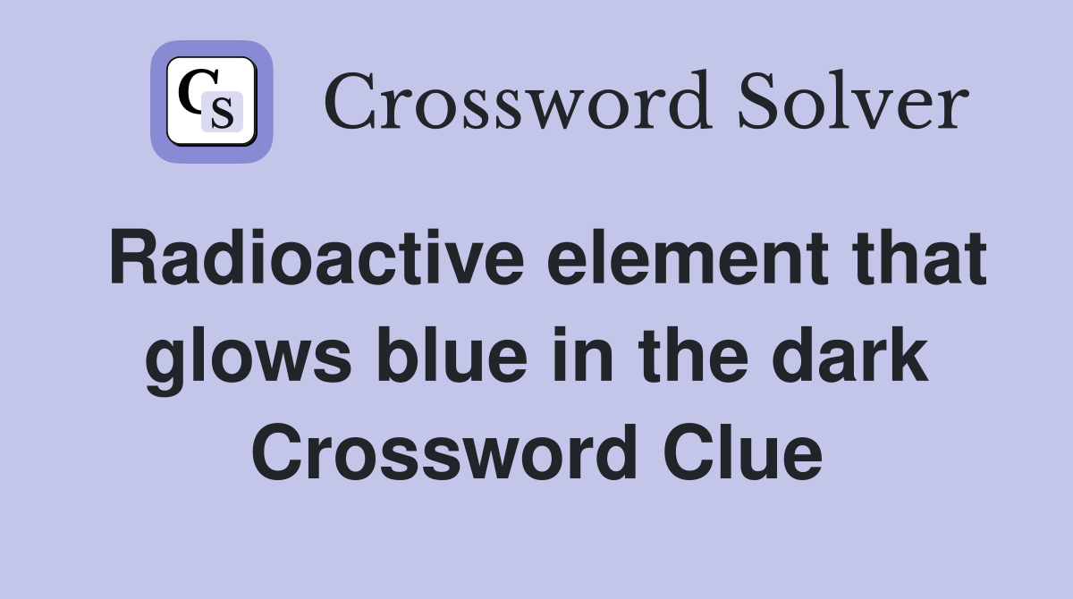 Radioactive element that glows blue in the dark Crossword Clue