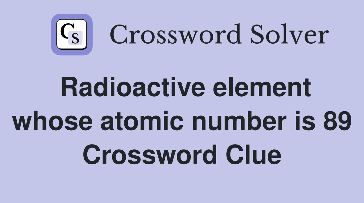 Radioactive element whose atomic number is 89 Crossword Clue