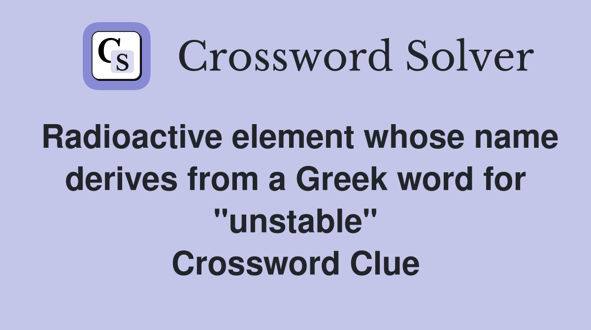 Radioactive element whose name derives from a Greek word for "unstable" Crossword Clue