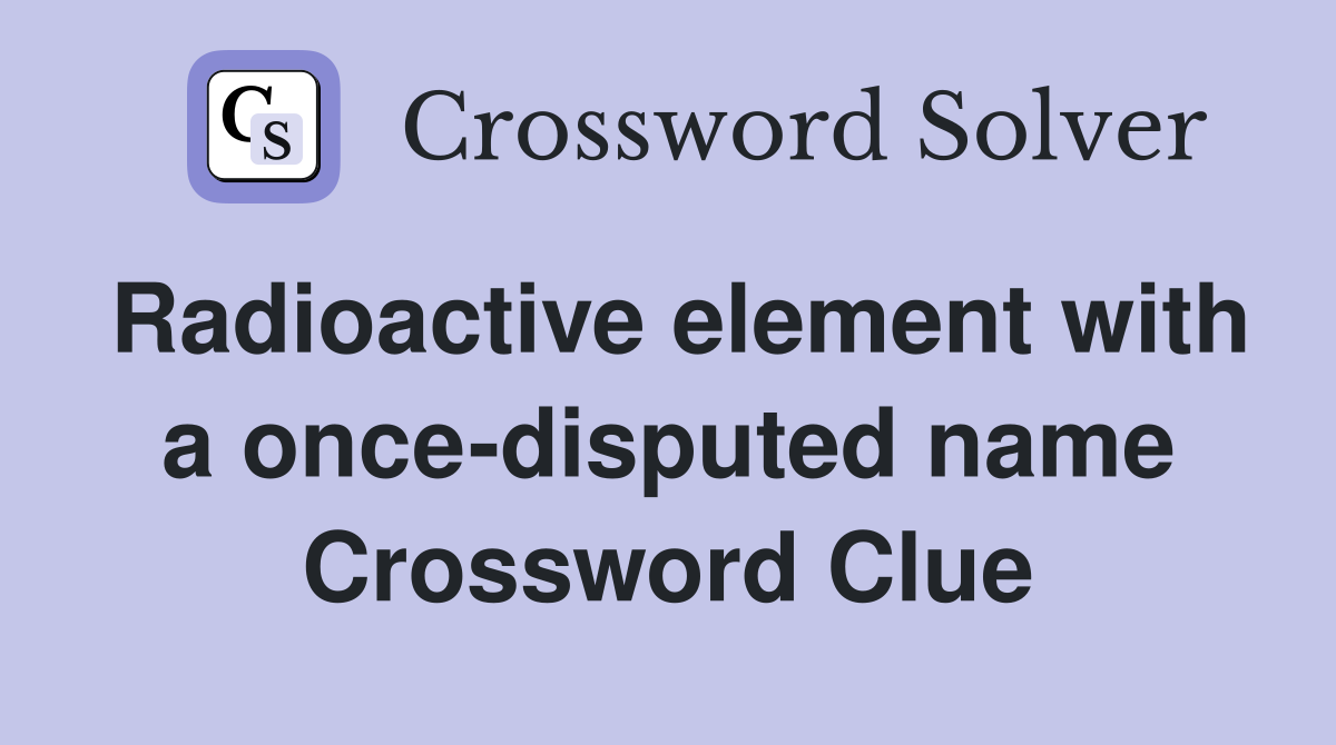 Radioactive element with a once-disputed name Crossword Clue