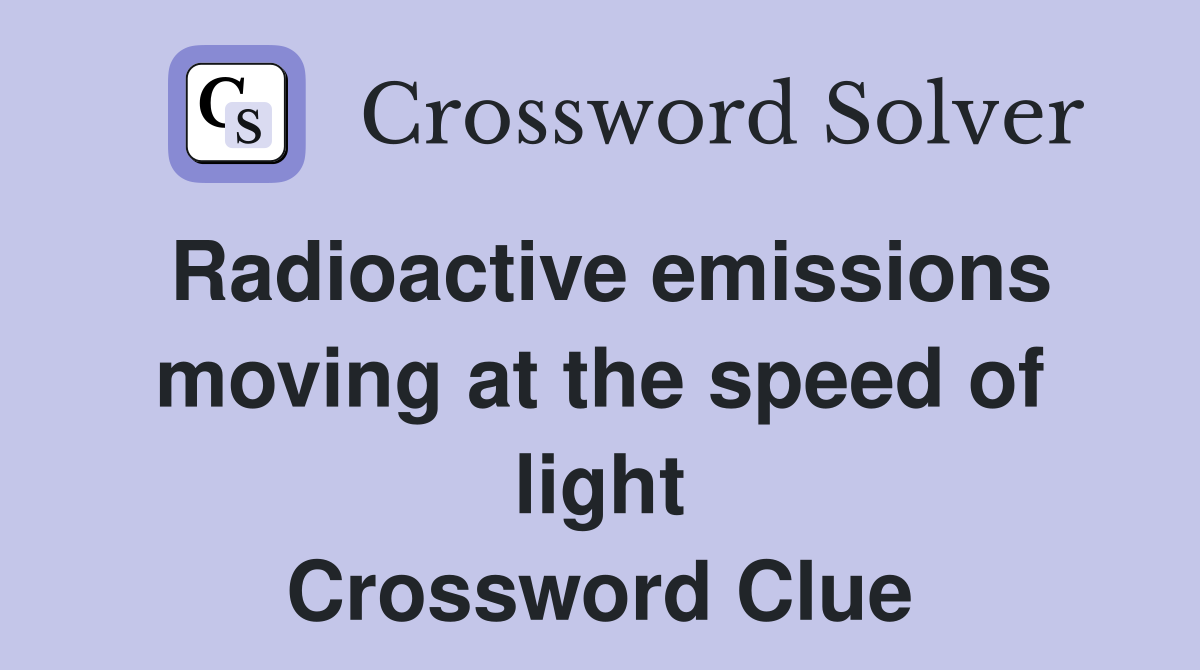 Radioactive emissions moving at the speed of light Crossword Clue