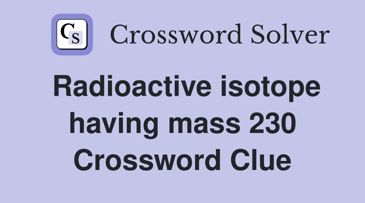 Radioactive isotope having mass 230 Crossword Clue